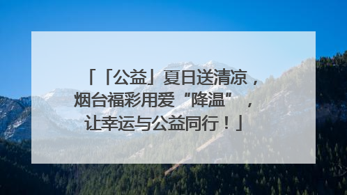 「公益」夏日送清凉，烟台福彩用爱“降温”，让幸运与公益同行！