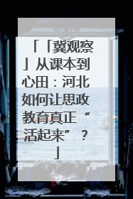 「冀观察」从课本到心田：河北如何让思政教育真正“活起来”？