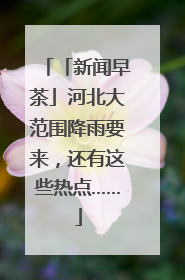「新闻早茶」河北大范围降雨要来，还有这些热点……