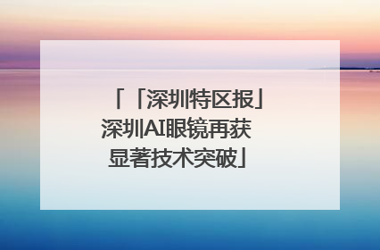 「深圳特区报」深圳AI眼镜再获显著技术突破