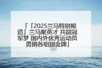 「2025兰马特别报道」兰马聚英才 共圆冠军梦 国内外优秀运动员勇摘各组别金牌