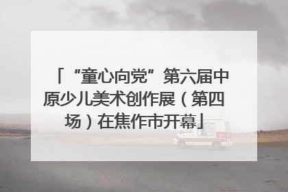 “童心向党”第六届中原少儿美术创作展（第四场）在焦作市开幕