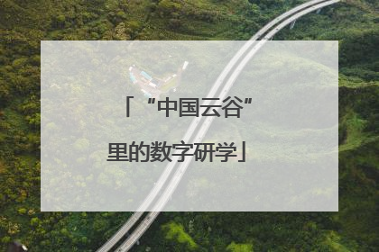 “中国云谷”里的数字研学
