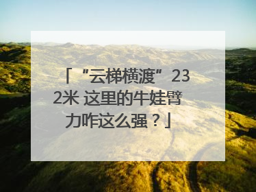 “云梯横渡”232米 这里的牛娃臂力咋这么强？