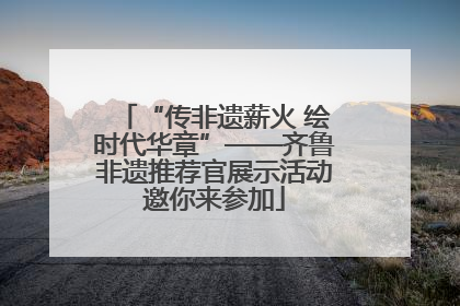 “传非遗薪火 绘时代华章”——齐鲁非遗推荐官展示活动邀你来参加