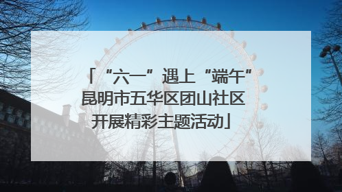 “六一”遇上“端午” 昆明市五华区团山社区开展精彩主题活动