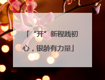 “开”新程践初心，银龄有力量