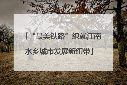“最美铁路”织就江南水乡城市发展新纽带