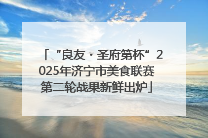 “良友・圣府第杯”2025年济宁市美食联赛第二轮战果新鲜出炉