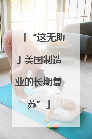 “这无助于美国制造业的长期复苏”