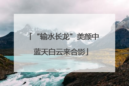 “输水长龙”美颜中 蓝天白云来合影