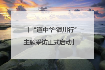 “道中华·银川行”主题采访正式启动