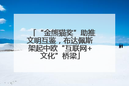 “金熊猫奖”助推文明互鉴，布达佩斯架起中欧“互联网+文化”桥梁