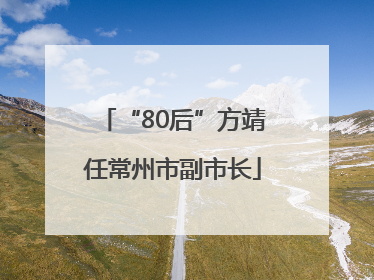 “80后”方靖任常州市副市长