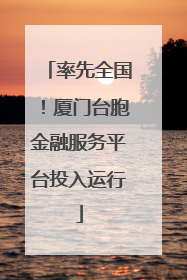 率先全国！厦门台胞金融服务平台投入运行