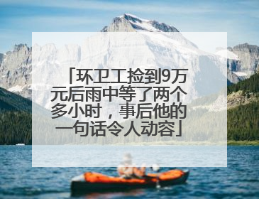 环卫工捡到9万元后雨中等了两个多小时，事后他的一句话令人动容