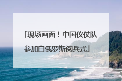 现场画面！中国仪仗队参加白俄罗斯阅兵式