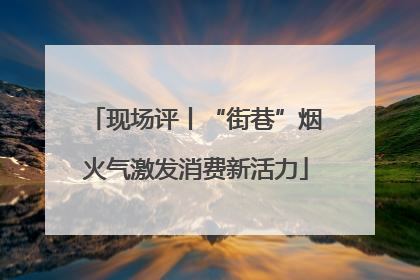 现场评丨“街巷”烟火气激发消费新活力