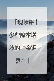 现场评｜多些降本增效的“金钥匙”