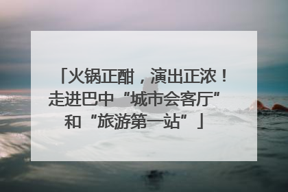 火锅正酣，演出正浓！走进巴中“城市会客厅”和“旅游第一站”