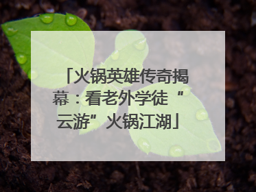 火锅英雄传奇揭幕：看老外学徒“云游”火锅江湖