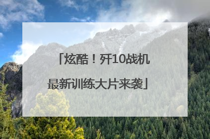 炫酷！歼10战机最新训练大片来袭