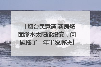 烟台民意通 新房墙面渗水太阳能没安，问题拖了一年半没解决