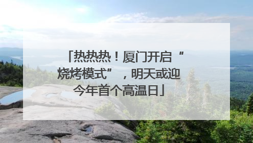 热热热！厦门开启“烧烤模式”，明天或迎今年首个高温日