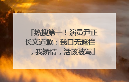 热搜第一！演员尹正长文道歉：我口无遮拦，我矫情，活该被骂