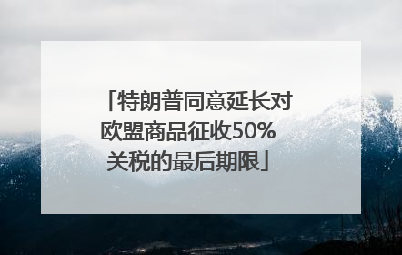 特朗普同意延长对欧盟商品征收50%关税的最后期限