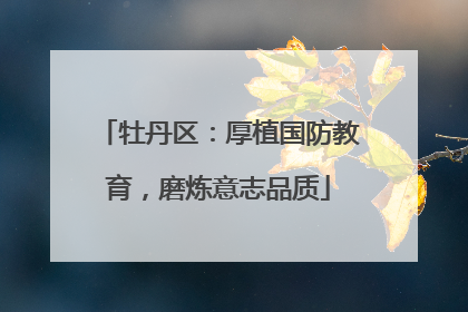牡丹区：厚植国防教育，磨炼意志品质