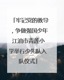 牢记党的教导，争做强国少年 江油市青莲小学举行少先队入队仪式