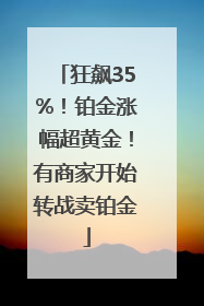 狂飙35%！铂金涨幅超黄金！有商家开始转战卖铂金