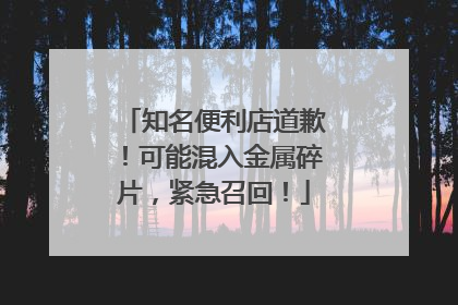 知名便利店道歉！可能混入金属碎片，紧急召回！