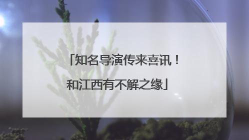 知名导演传来喜讯！和江西有不解之缘