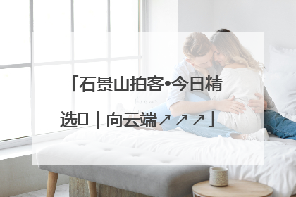 石景山拍客•今日精选⑳｜向云端↗↗↗