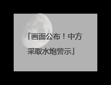 画面公布！中方采取水炮警示