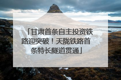 甘肃首条自主投资铁路迎突破！天陇铁路首条特长隧道贯通