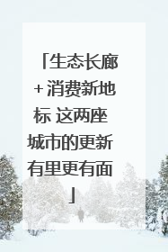 生态长廊＋消费新地标 这两座城市的更新有里更有面