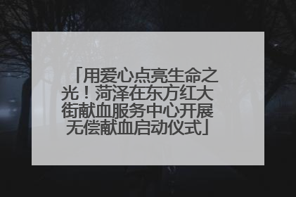 用爱心点亮生命之光！菏泽在东方红大街献血服务中心开展无偿献血启动仪式