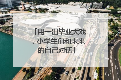 用一出毕业大戏，小学生们和未来的自己对话