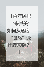 百年民居“来其美”如何从危房“孤岛”变挂牌文物？