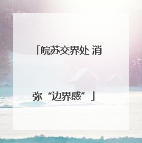 皖苏交界处 消弥“边界感”