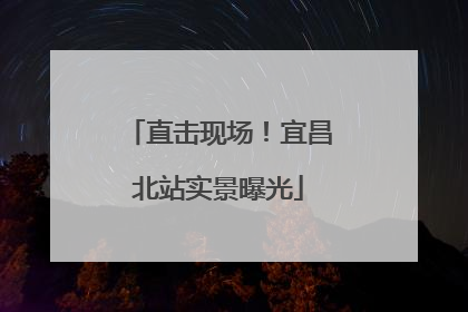 直击现场！宜昌北站实景曝光