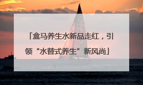 盒马养生水新品走红，引领“水替式养生”新风尚