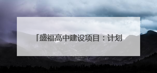盛福高中建设项目：计划2025年6月底前建成，可容纳在校生3000人