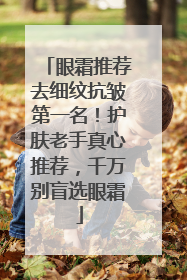 眼霜推荐去细纹抗皱第一名！护肤老手真心推荐，千万别盲选眼霜