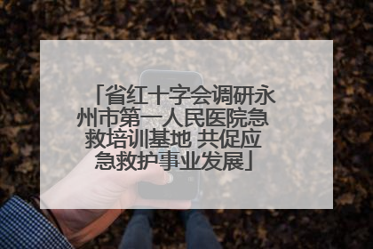 省红十字会调研永州市第一人民医院急救培训基地 共促应急救护事业发展