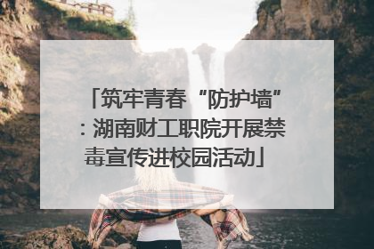 筑牢青春“防护墙”：湖南财工职院开展禁毒宣传进校园活动