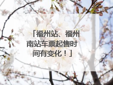 福州站、福州南站车票起售时间有变化！